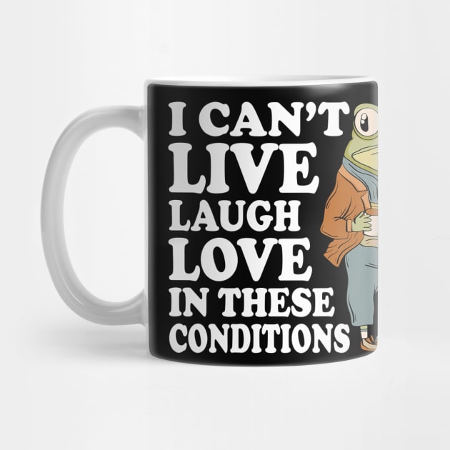 I Can't Live Laugh Love In These Conditions Frog Funny Meme by Travis ★★★★★